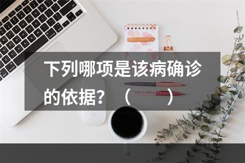 下列哪项是该病确诊的依据？（　　）