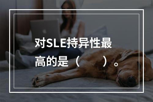 对SLE持异性最高的是（　　）。