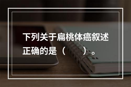 下列关于扁桃体癌叙述正确的是（　　）。