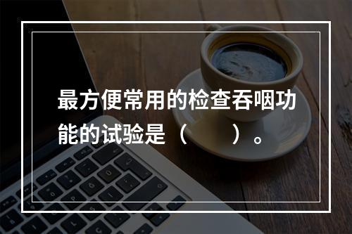 最方便常用的检查吞咽功能的试验是（　　）。