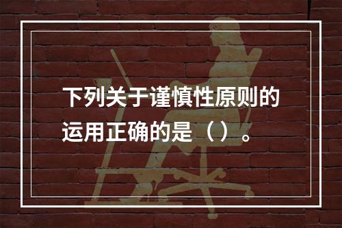 下列关于谨慎性原则的运用正确的是（ ）。