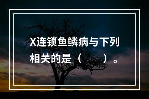 X连锁鱼鳞病与下列相关的是（　　）。