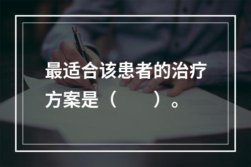 最适合该患者的治疗方案是（　　）。