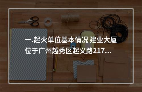 一.起火单位基本情况 建业大厦位于广州越秀区起义路217号，