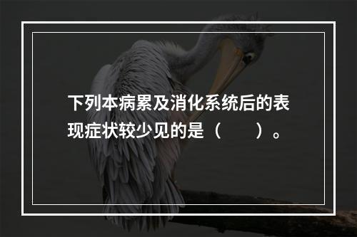 下列本病累及消化系统后的表现症状较少见的是（　　）。