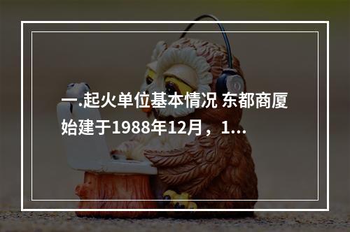 一.起火单位基本情况 东都商厦始建于1988年12月，199