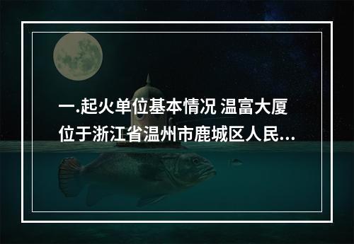 一.起火单位基本情况 温富大厦位于浙江省温州市鹿城区人民路，