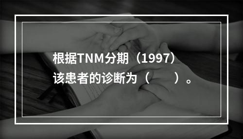 根据TNM分期（1997）该患者的诊断为（　　）。