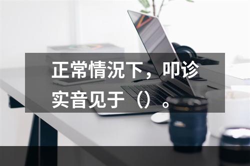 正常情況下，叩诊实音见于（）。