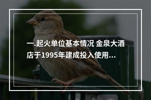 一.起火单位基本情况 金泉大酒店于1995年建成投入使用，楼