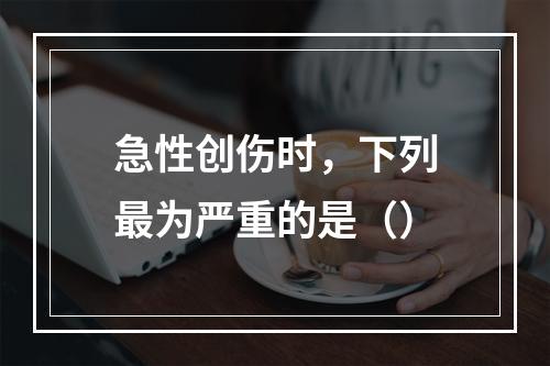 急性创伤时，下列最为严重的是（）