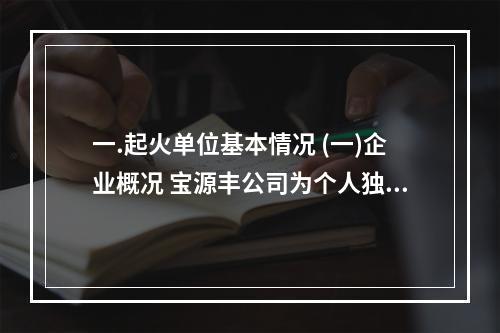 一.起火单位基本情况 (一)企业概况 宝源丰公司为个人独资企