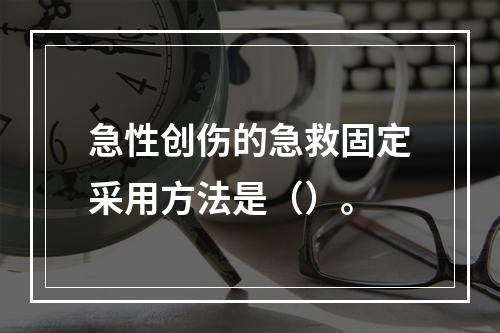 急性创伤的急救固定采用方法是（）。