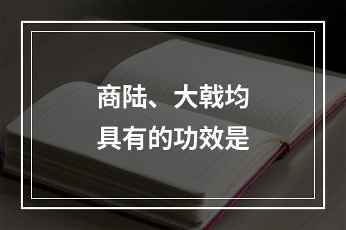 商陆、大戟均具有的功效是