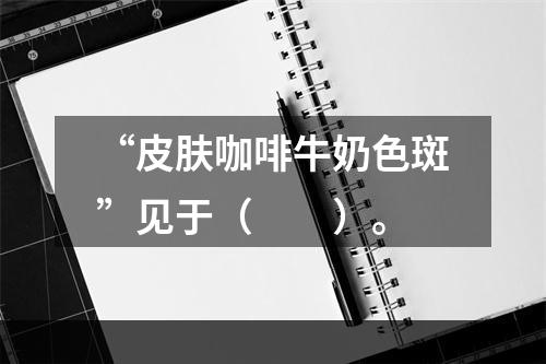 “皮肤咖啡牛奶色斑”见于（　　）。