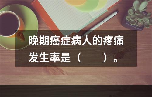 晚期癌症病人的疼痛发生率是（　　）。