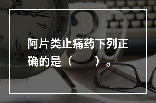 阿片类止痛药下列正确的是（　　）。