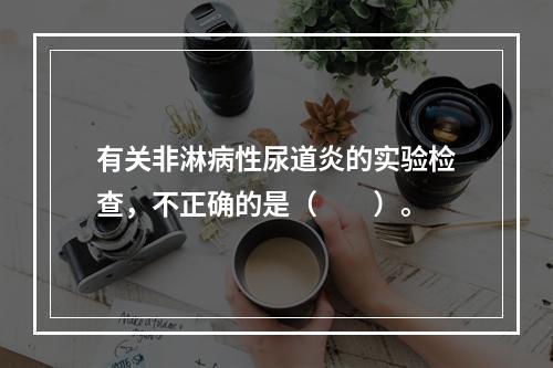 有关非淋病性尿道炎的实验检查，不正确的是（　　）。