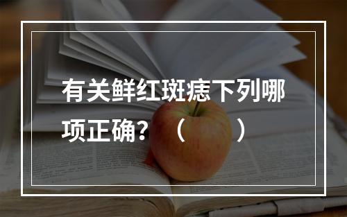 有关鲜红斑痣下列哪项正确？（　　）