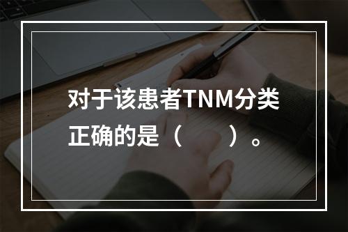 对于该患者TNM分类正确的是（　　）。