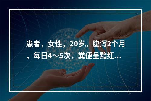 患者，女性，20岁。腹泻2个月，每日4～5次，粪便呈黯红色，