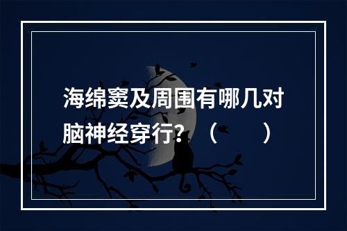 海绵窦及周围有哪几对脑神经穿行？（　　）