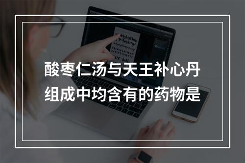 酸枣仁汤与天王补心丹组成中均含有的药物是