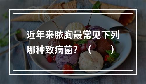 近年来脓胸最常见下列哪种致病菌？（　　）