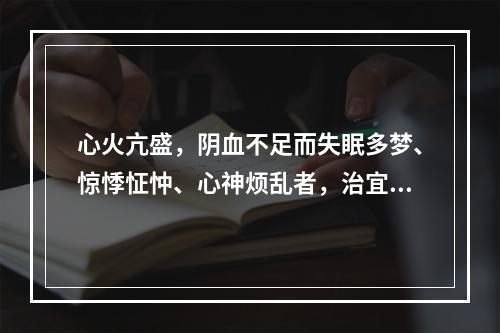 心火亢盛，阴血不足而失眠多梦、惊悸怔忡、心神烦乱者，治宜选用