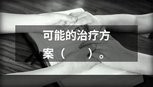 可能的治疗方案（　　）。