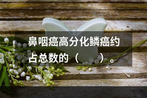 鼻咽癌高分化鳞癌约占总数的（　　）。