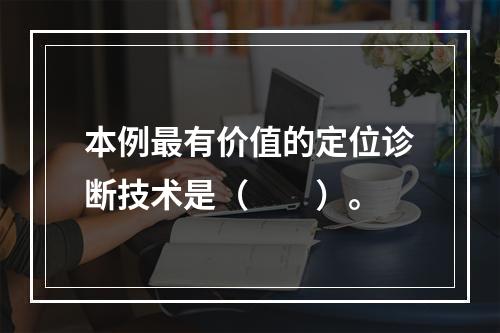 本例最有价值的定位诊断技术是（　　）。