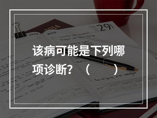 该病可能是下列哪项诊断？（　　）