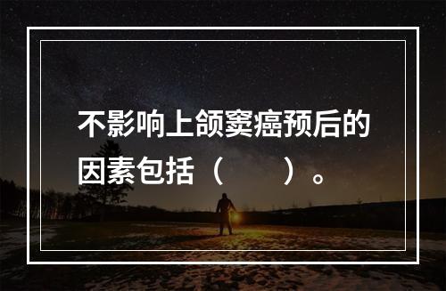 不影响上颌窦癌预后的因素包括（　　）。