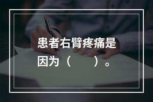 患者右臂疼痛是因为（　　）。