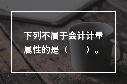 下列不属于会计计量属性的是（　　）。