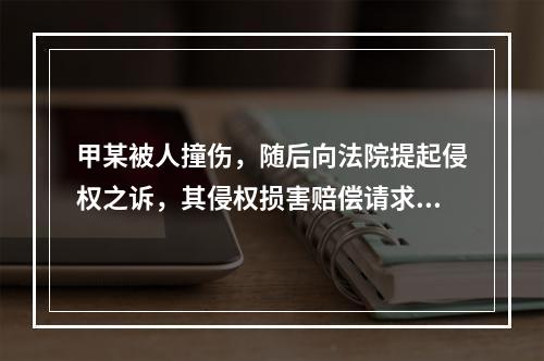 甲某被人撞伤，随后向法院提起侵权之诉，其侵权损害赔偿请求权的