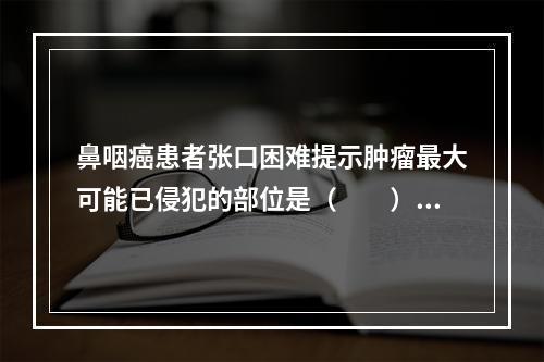 鼻咽癌患者张口困难提示肿瘤最大可能已侵犯的部位是（　　）。