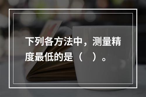 下列各方法中，测量精度最低的是（　）。