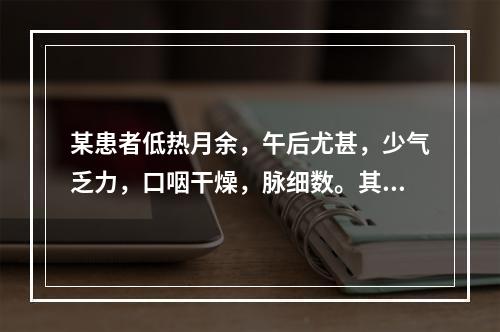 某患者低热月余，午后尤甚，少气乏力，口咽干燥，脉细数。其护理