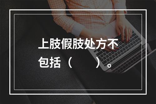 上肢假肢处方不包括（　　）。