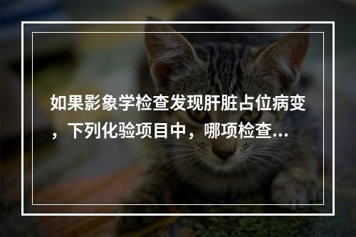 如果影象学检查发现肝脏占位病变，下列化验项目中，哪项检查对诊