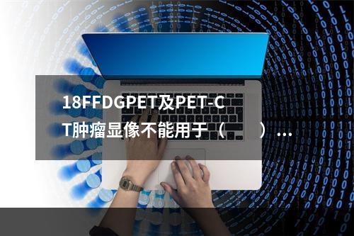 18FFDGPET及PET-CT肿瘤显像不能用于（　　）。