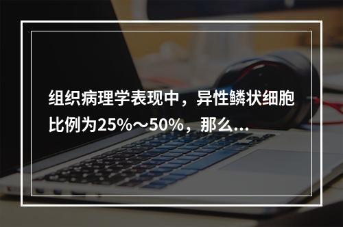 组织病理学表现中，异性鳞状细胞比例为25%～50%，那么该患