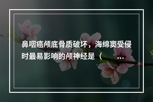 鼻咽癌颅底骨质破坏，海绵窦受侵时最易影响的颅神经是（　　）。