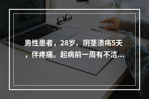 男性患者，28岁。阴茎溃疡5天，伴疼痛。起病前一周有不洁性交