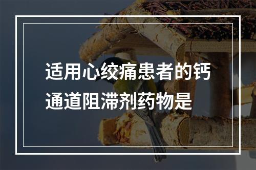 适用心绞痛患者的钙通道阻滞剂药物是