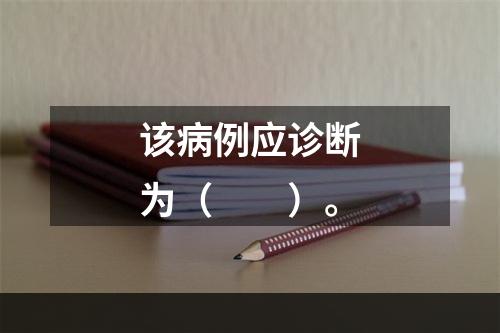 该病例应诊断为（　　）。