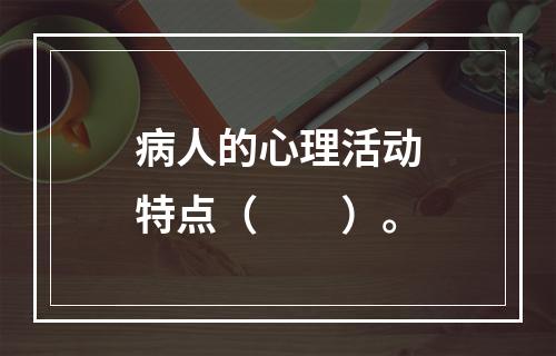 病人的心理活动特点（　　）。