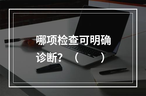 哪项检查可明确诊断？（　　）